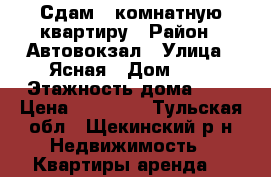 Сдам 1-комнатную квартиру › Район ­ Автовокзал › Улица ­ Ясная › Дом ­ 6 › Этажность дома ­ 5 › Цена ­ 10 000 - Тульская обл., Щекинский р-н Недвижимость » Квартиры аренда   